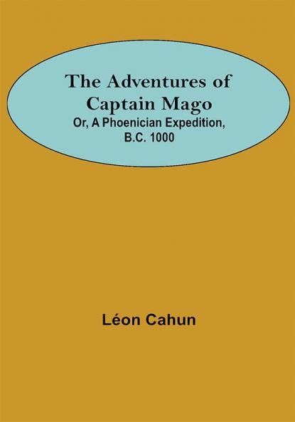 The Adventures of Captain Mago; Or A Phoenician Expedition B.C. 1000