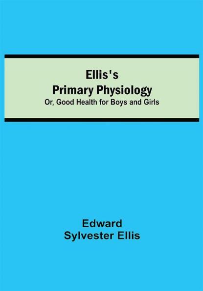 Ellis's Primary Physiology; Or Good Health for Boys and Girls