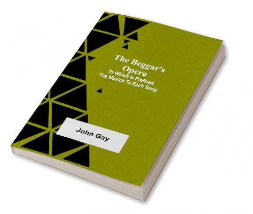 The Beggar's Opera; to Which is Prefixed the Musick to Each Song