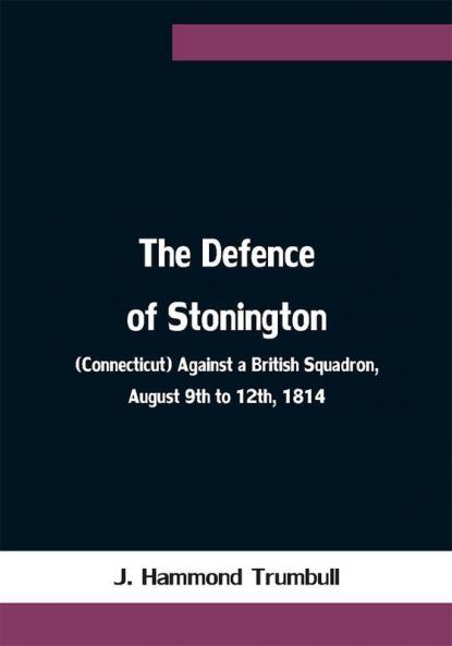 The Defence of Stonington (Connecticut) Against a British Squadron August 9th to 12th 1814