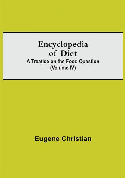 Encyclopedia Of Diet: A Treatise On The Food Question (Volume IV)