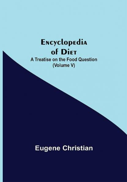 Encyclopedia Of Diet: A Treatise On The Food Question (Volume V)