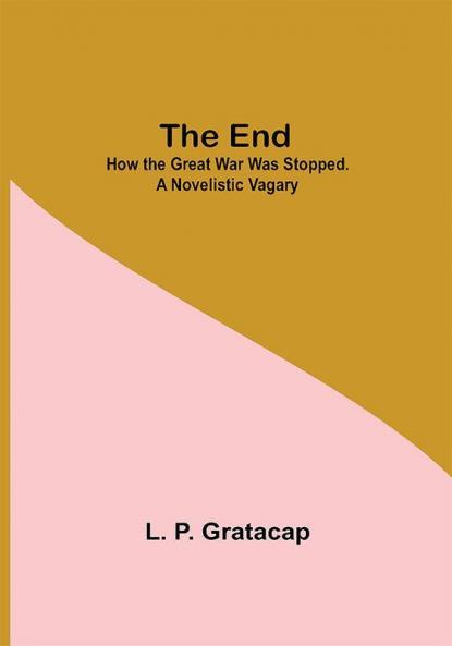 The End; How The Great War Was Stopped. A Novelistic Vagary