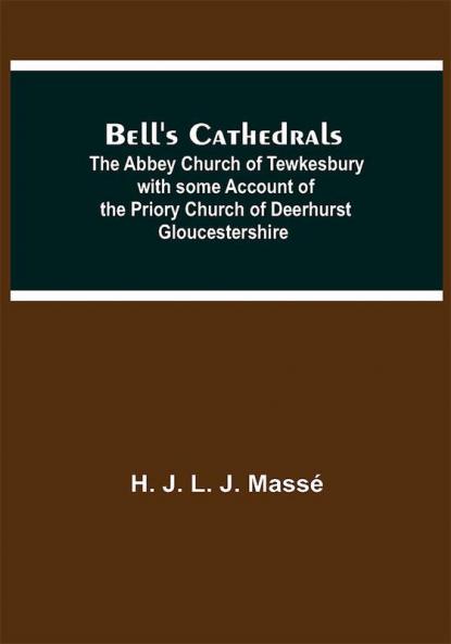 Bell'S Cathedrals; The Abbey Church Of Tewkesbury With Some Account Of The Priory Church Of Deerhurst Gloucestershire
