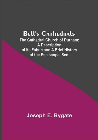 Bell'S Cathedrals; The Cathedral Church Of Durham; A Description Of Its Fabric And A Brief History Of The Espiscopal See