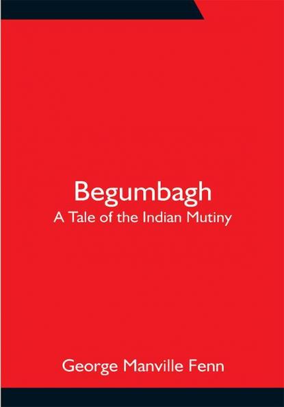 Begumbagh: A Tale of the Indian Mutiny