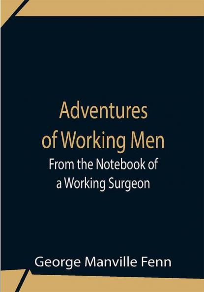 Adventures Of Working Men. From The Notebook Of A Working Surgeon