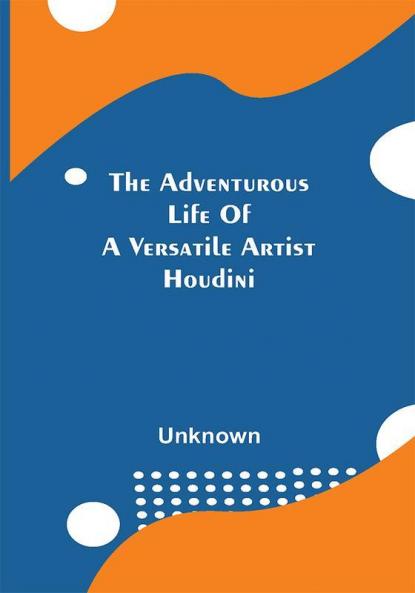 The Adventurous Life Of A Versatile Artist; Houdini