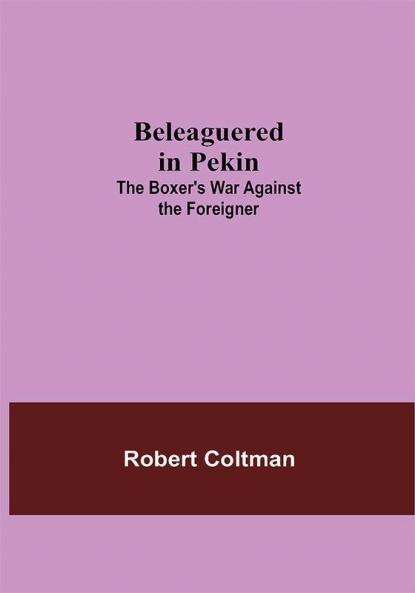 Beleaguered In Pekin: The Boxer'S War Against The Foreigner