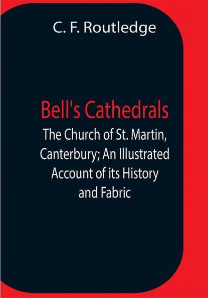 Bell'S Cathedrals; The Church Of St. Martin Canterbury; An Illustrated Account Of Its History And Fabric