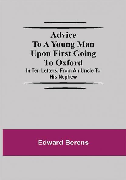 Advice To A Young Man Upon First Going To Oxford; In Ten Letters From An Uncle To His Nephew