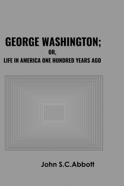 George Washington; or Life in America One Hundred Years Ago