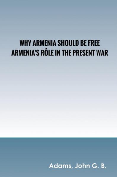 Why Armenia Should Be Free: Armenia's Role in the Present War