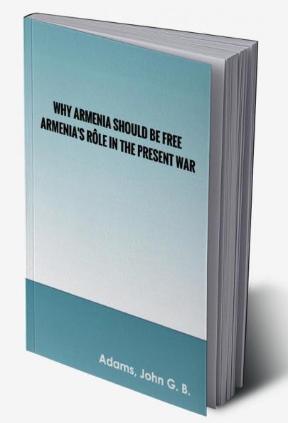 Why Armenia Should Be Free: Armenia's Role in the Present War