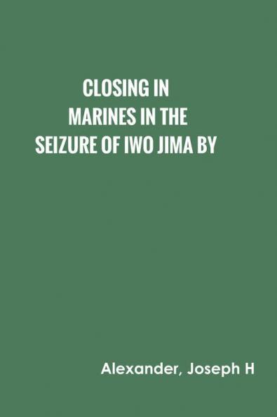 Closing In: Marines in the Seizure of Iwo Jima