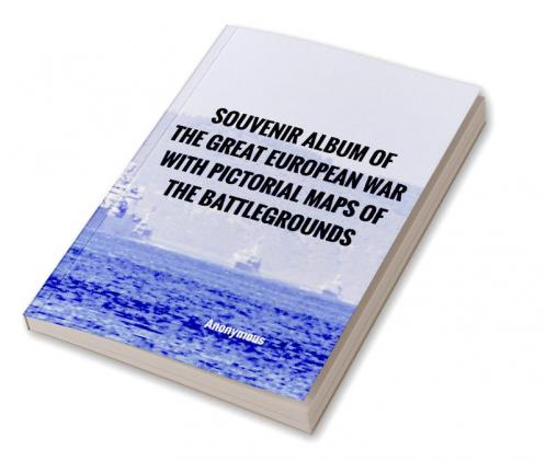 Souvenir Album of the Great European War With Pictorial Maps of the Battlegrounds