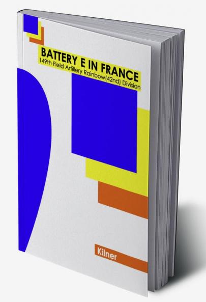 Battery E in France: 149th Field Artillery Rainbow (42nd) Division