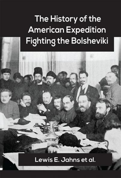 The History of the American Expedition Fighting the Bolsheviki Campaigning in North Russia 1918-1919