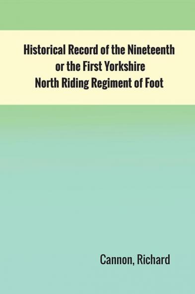 Historical Record of the Nineteenth or the First Yorkshire North Riding Regiment of Foot