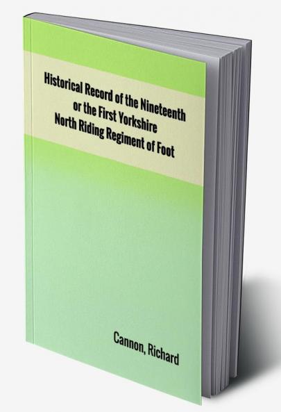 Historical Record of the Nineteenth or the First Yorkshire North Riding Regiment of Foot