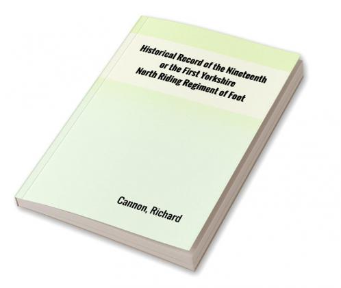 Historical Record of the Nineteenth or the First Yorkshire North Riding Regiment of Foot
