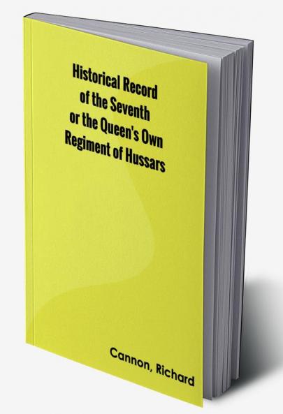 Historical Record of the Seventh or the Queen's Own Regiment of Hussars