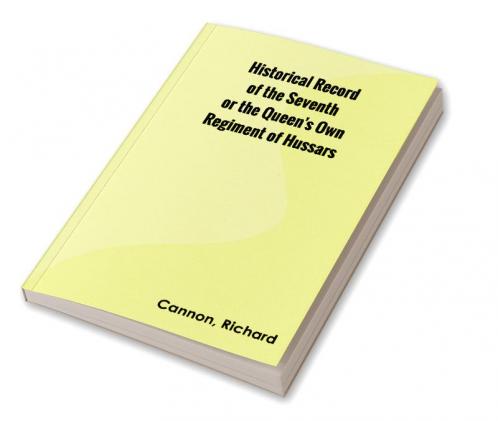 Historical Record of the Seventh or the Queen's Own Regiment of Hussars