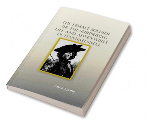 The Female Soldier; Or The Surprising Life and Adventures of Hannah Snell