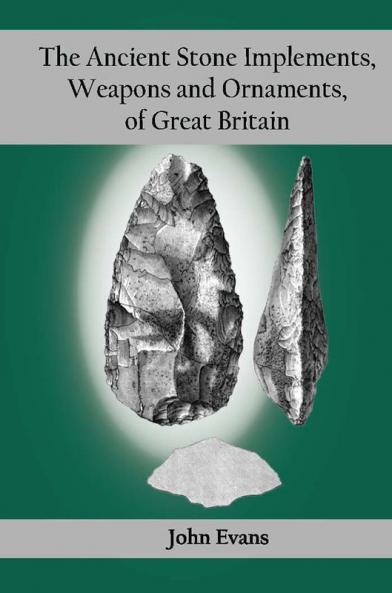 The Ancient Stone Implements Weapons and Ornaments of Great Britain