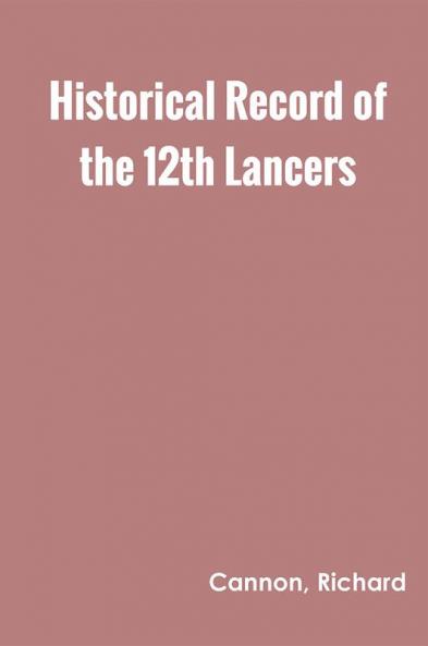 Historical Record of the Twelfth or the Prince of Wales's Royal Regiment of Lancers