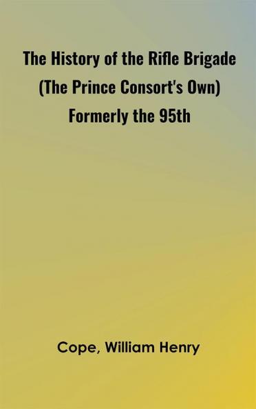 The History of the Rifle Brigade (the Prince Consort's Own) Formerly the 95th
