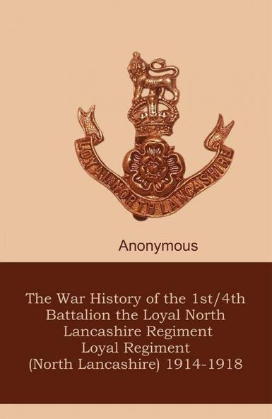 The War History of the 1st/4th Battalion the Loyal North Lancashire Regiment Loyal Regiment (North Lancashire) 1914-1918