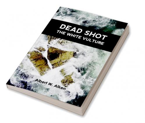 Dead Shot: The White Vulture A Romance Of The Yellowstone