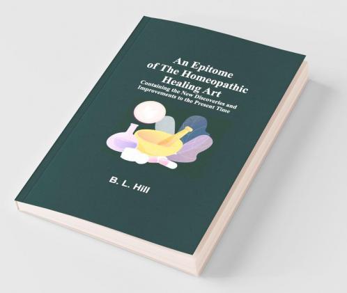 An Epitome Of The Homeopathic Healing Art; Containing The New Discoveries And Improvements To The Present Time
