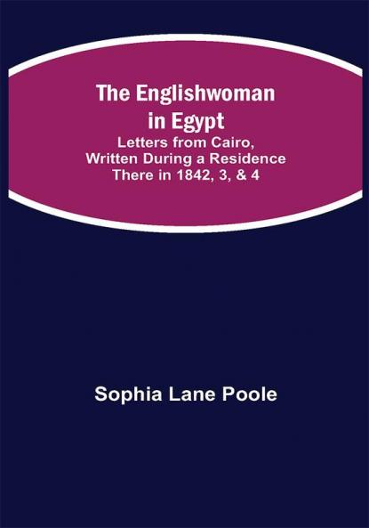 The Englishwoman in Egypt; Letters from Cairo Written During a Residence There in 1842 3 & 4