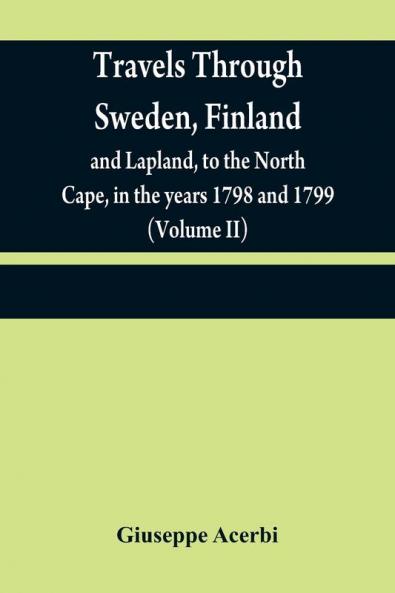 Travels through Sweden Finland and Lapland to the North Cape in the years 1798 and 1799 (Volume II)