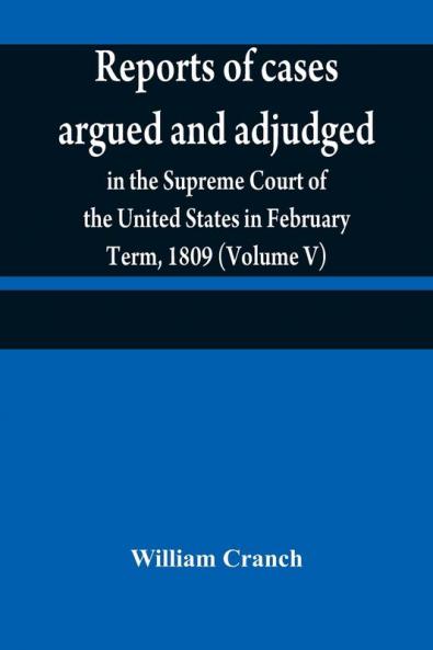 Reports of cases argued and adjudged in the Supreme Court of the United States in February Term 1809 (Volume V)