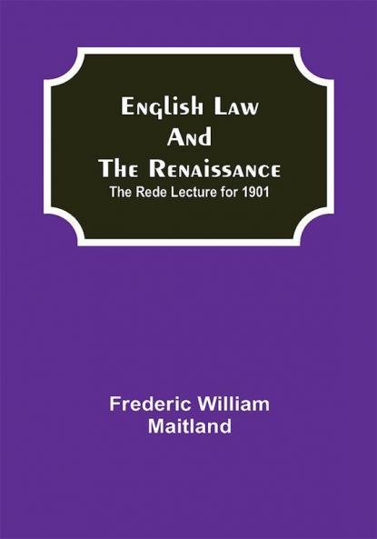 English Law and the Renaissance; The Rede Lecture for 1901