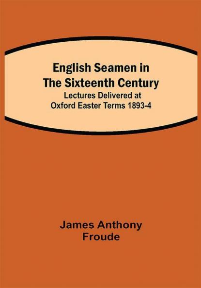 English Seamen in the Sixteenth Century; Lectures Delivered at Oxford Easter Terms 1893-4