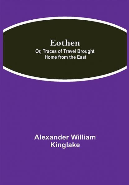 Eothen; Or Traces of Travel Brought Home from the East
