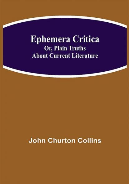 Ephemera Critica; Or Plain Truths About Current Literature