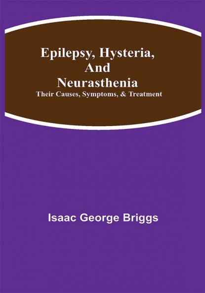 Epilepsy Hysteria and Neurasthenia: Their Causes Symptoms & Treatment