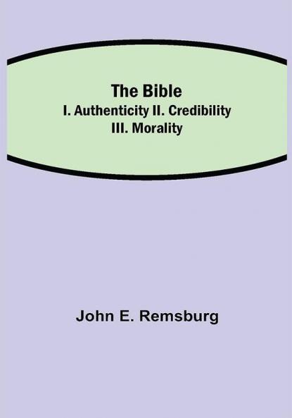 The Bible; I. Authenticity II. Credibility III. Morality