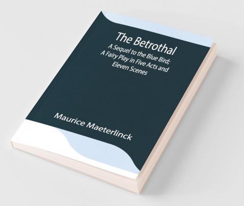 The Betrothal; A Sequel To The Blue Bird; A Fairy Play In Five Acts And Eleven Scenes