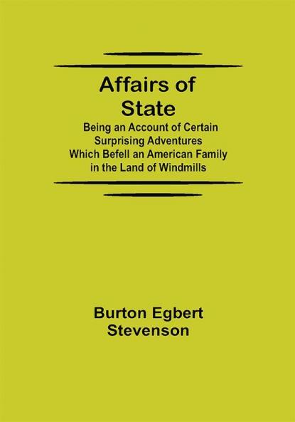 Affairs of State; Being an Account of Certain Surprising Adventures Which Befell an American Family in the Land of Windmills