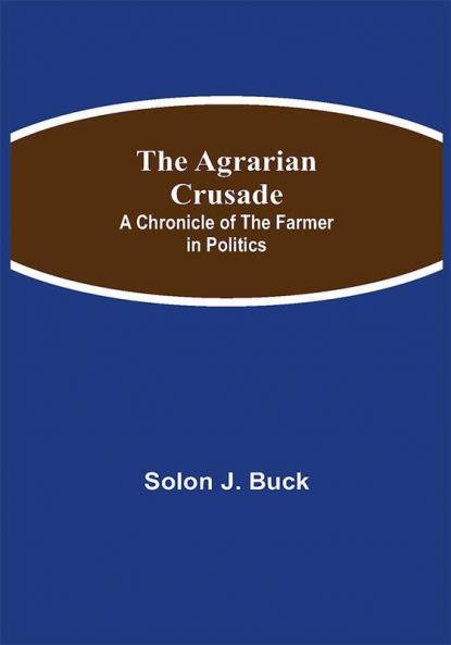 The Agrarian Crusade: A Chronicle of the Farmer in Politics