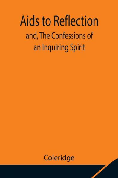 Aids To Reflection; And The Confessions Of An Inquiring Spirit