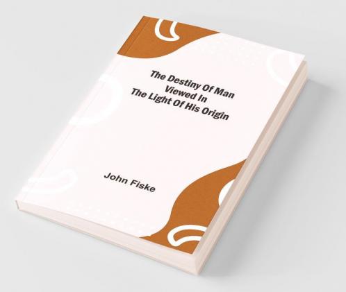 The Destiny Of Man Viewed In The Light Of His Origin