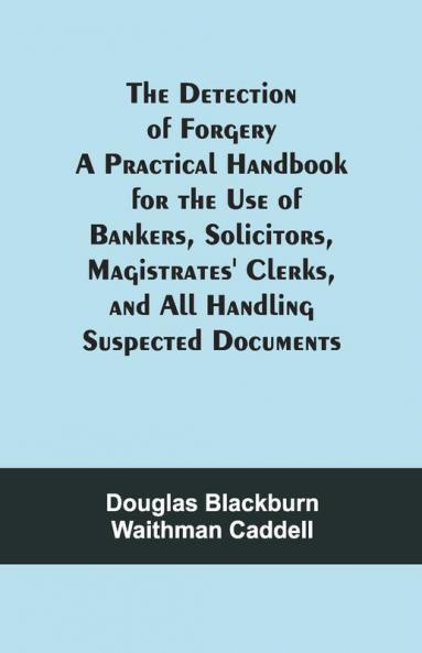 The Detection Of Forgery A Practical Handbook For The Use Of Bankers SolicitorsMagistrates' Clerks And All Handling Suspected Documents