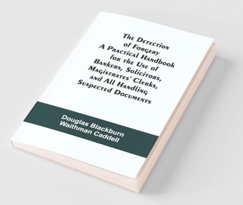 The Detection Of Forgery A Practical Handbook For The Use Of Bankers SolicitorsMagistrates' Clerks And All Handling Suspected Documents